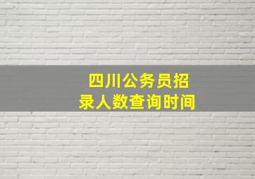 四川公务员招录人数查询时间