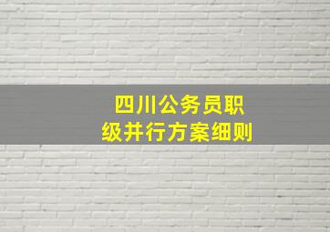 四川公务员职级并行方案细则