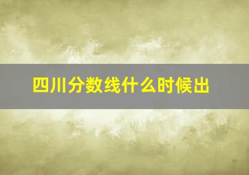 四川分数线什么时候出