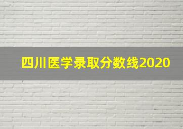 四川医学录取分数线2020