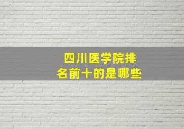 四川医学院排名前十的是哪些