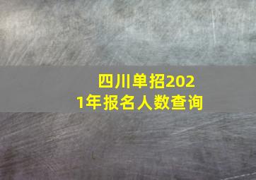 四川单招2021年报名人数查询