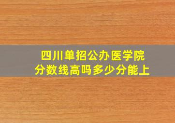 四川单招公办医学院分数线高吗多少分能上