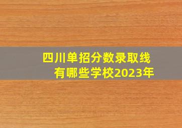 四川单招分数录取线有哪些学校2023年