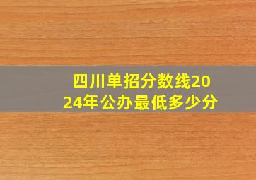 四川单招分数线2024年公办最低多少分