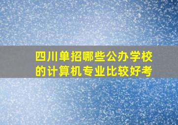 四川单招哪些公办学校的计算机专业比较好考