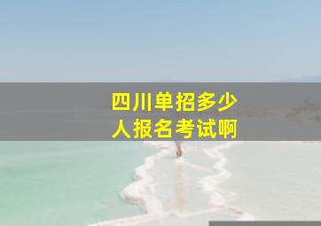 四川单招多少人报名考试啊