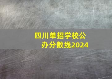 四川单招学校公办分数线2024