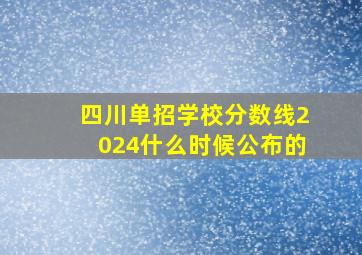 四川单招学校分数线2024什么时候公布的