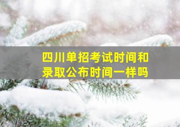 四川单招考试时间和录取公布时间一样吗