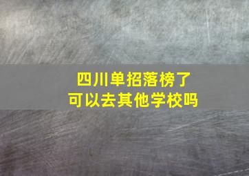 四川单招落榜了可以去其他学校吗