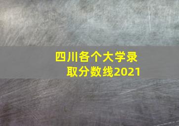 四川各个大学录取分数线2021