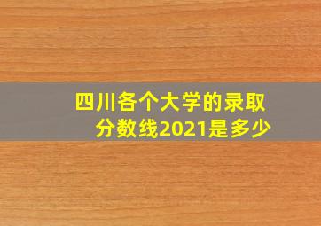 四川各个大学的录取分数线2021是多少