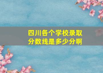 四川各个学校录取分数线是多少分啊