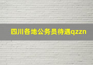 四川各地公务员待遇qzzn