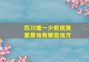 四川唯一少数民族聚居地有哪些地方