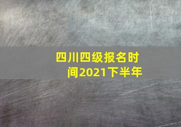 四川四级报名时间2021下半年