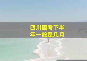 四川国考下半年一般是几月