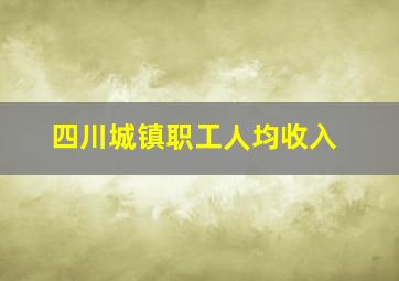 四川城镇职工人均收入