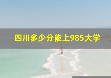 四川多少分能上985大学