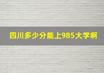 四川多少分能上985大学啊