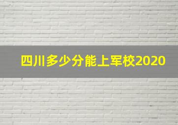 四川多少分能上军校2020