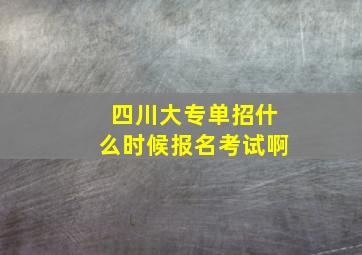 四川大专单招什么时候报名考试啊