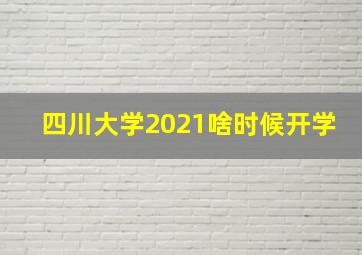 四川大学2021啥时候开学