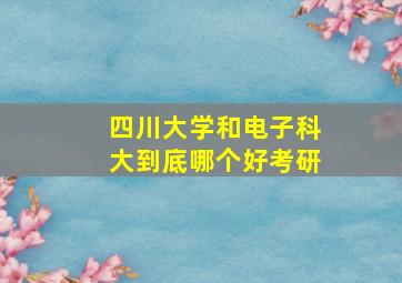 四川大学和电子科大到底哪个好考研