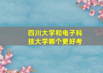 四川大学和电子科技大学哪个更好考