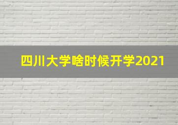 四川大学啥时候开学2021