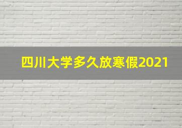 四川大学多久放寒假2021