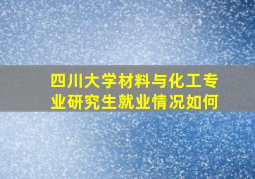 四川大学材料与化工专业研究生就业情况如何