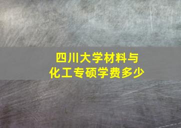 四川大学材料与化工专硕学费多少