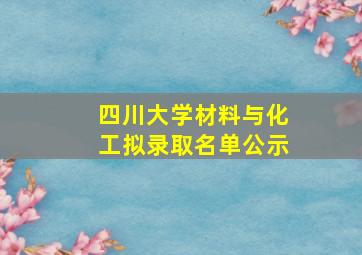 四川大学材料与化工拟录取名单公示