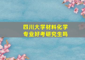 四川大学材料化学专业好考研究生吗