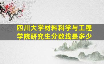 四川大学材料科学与工程学院研究生分数线是多少