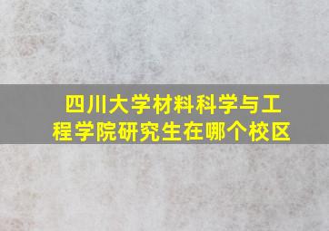 四川大学材料科学与工程学院研究生在哪个校区