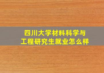 四川大学材料科学与工程研究生就业怎么样