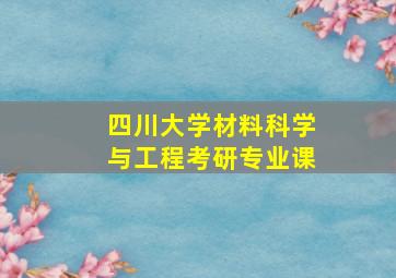 四川大学材料科学与工程考研专业课