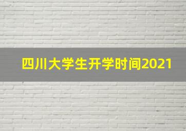 四川大学生开学时间2021