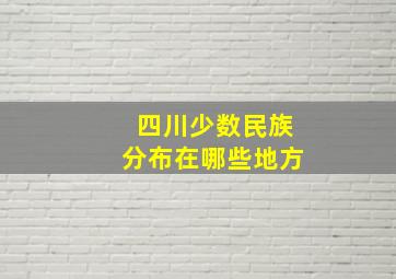 四川少数民族分布在哪些地方