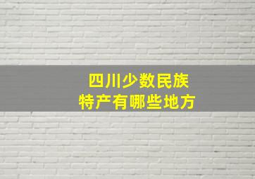 四川少数民族特产有哪些地方