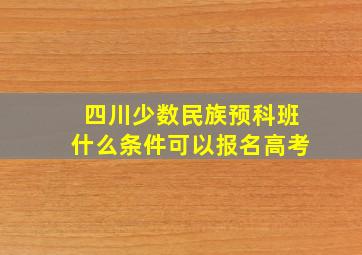 四川少数民族预科班什么条件可以报名高考