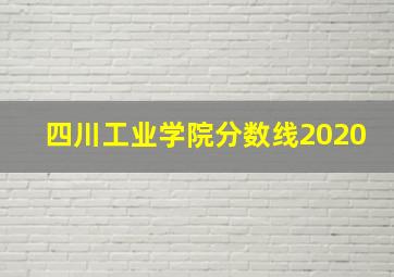 四川工业学院分数线2020