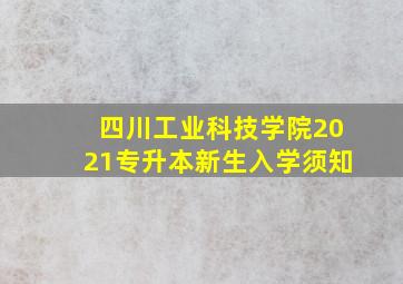 四川工业科技学院2021专升本新生入学须知