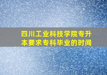 四川工业科技学院专升本要求专科毕业的时间