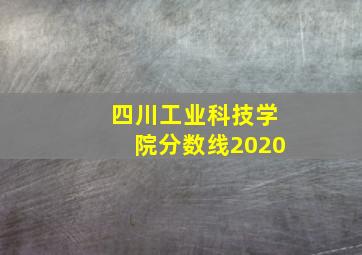 四川工业科技学院分数线2020