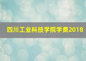 四川工业科技学院学费2018