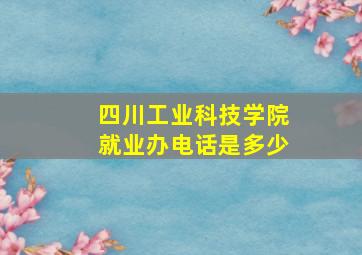 四川工业科技学院就业办电话是多少